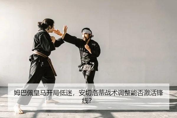 姆巴佩皇马开局低迷，安切洛蒂战术调整能否激活锋线？